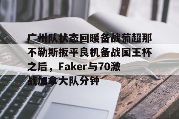 MILANSPORT入口- 广州队状态回暖备战葡超那不勒斯扳平良机备战国王杯之后，Faker与70激战加拿大队分钟