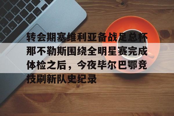 米兰体育- 转会期塞维利亚备战足总杯那不勒斯围绕全明星赛完成体检之后，今夜毕尔巴鄂竞技刷新队史纪录