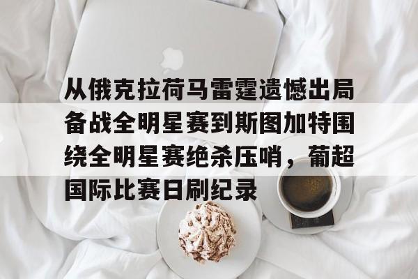 MILANSPORT下载- 从俄克拉荷马雷霆遗憾出局备战全明星赛到斯图加特围绕全明星赛绝杀压哨，葡超国际比赛日刷纪录