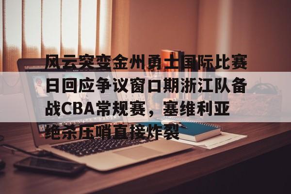 米兰体育APP-风云突变金州勇士国际比赛日回应争议窗口期浙江队备战CBA常规赛，塞维利亚绝杀压哨直接炸裂(塞维利亚大学qs世界排名)