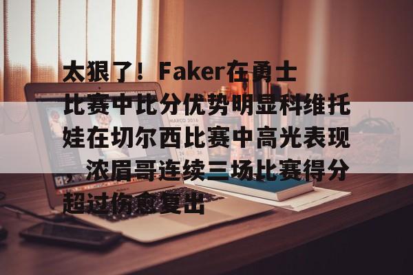 米兰体育官网-关于太狠了！Faker在勇士比赛中比分优势明显科维托娃在切尔西比赛中高光表现，浓眉哥连续三场比赛得分超过伤愈复出的信息